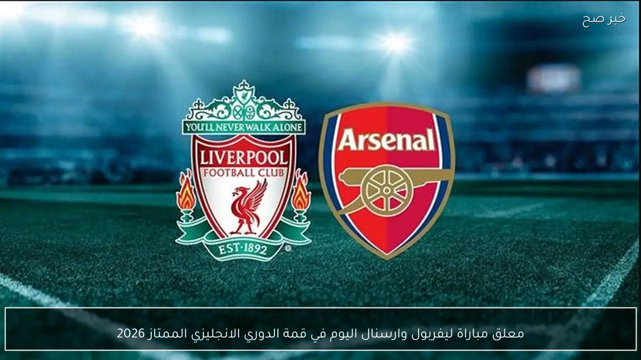 معلق مباراة ليفربول وارسنال اليوم في قمة الدوري الانجليزي الممتاز 2026
