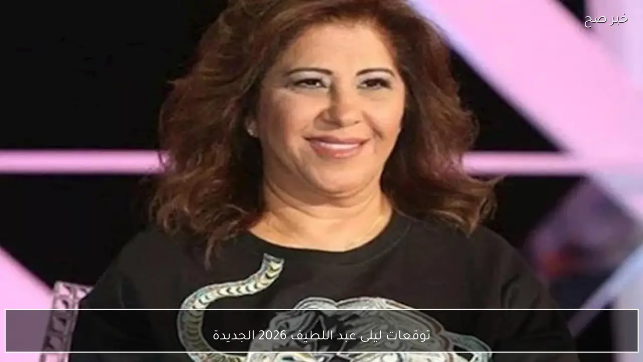 توقعات ليلى عبد اللطيف 2026 الجديدة .. العالم على صفيح ساخن