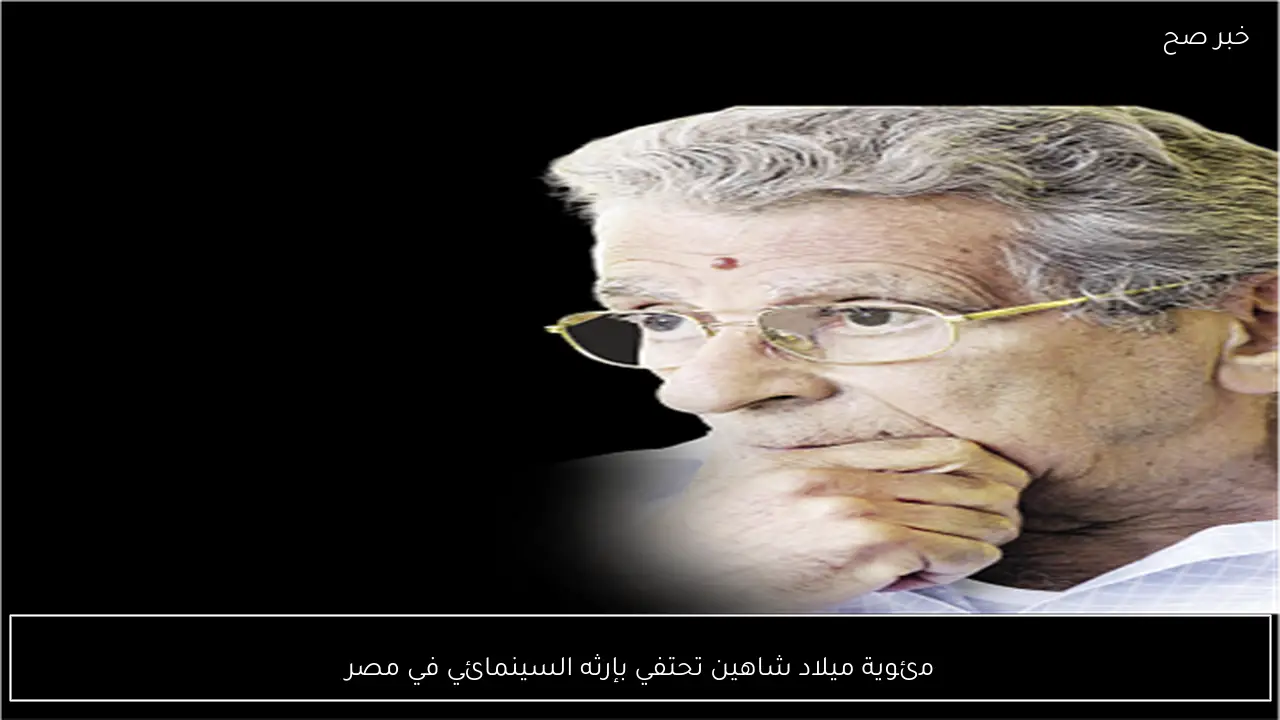 مئوية ميلاد شاهين تحتفي بإرثه السينمائي في مصر