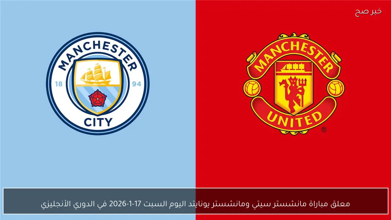معلق مباراة مانشستر سيتي ومانشستر يونايتد اليوم السبت 17-1-2026 في الدوري الأنجليزي