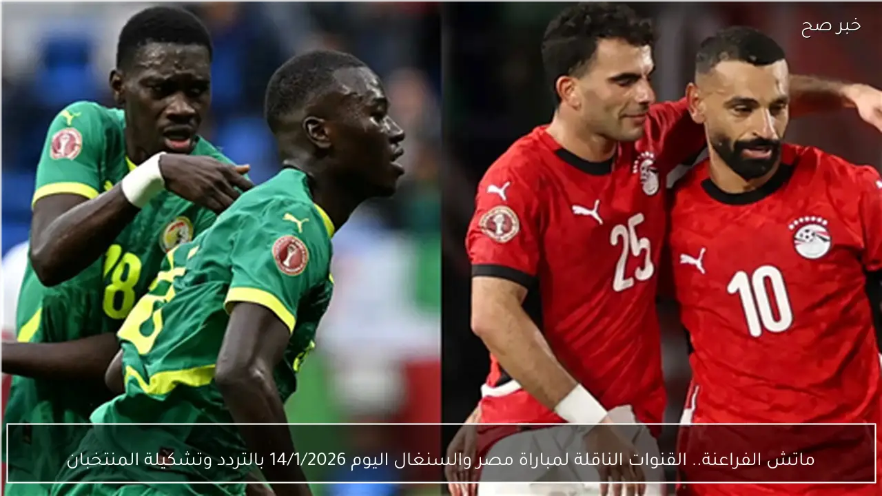 ماتش الفراعنة.. القنوات الناقلة لمباراة مصر والسنغال اليوم 14/1/2026 بالتردد وتشكيلة المنتخبان