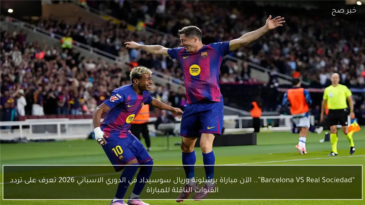 “Barcelona VS Real Sociedad”.. الآن مباراة برشلونة وريال سوسيداد في الدوري الاسباني 2026 تعرف على تردد القنوات الناقلة للمباراة