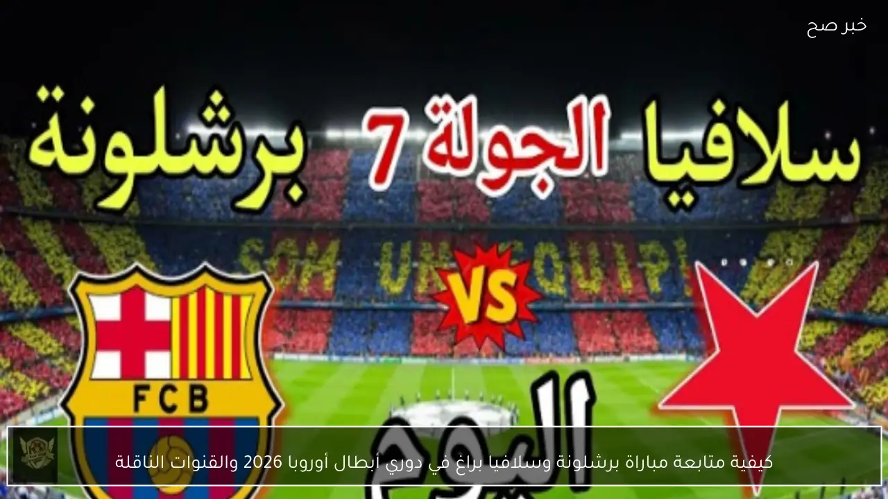كيفية متابعة مباراة برشلونة وسلافيا براغ في دوري أبطال أوروبا 2026 والقنوات الناقلة