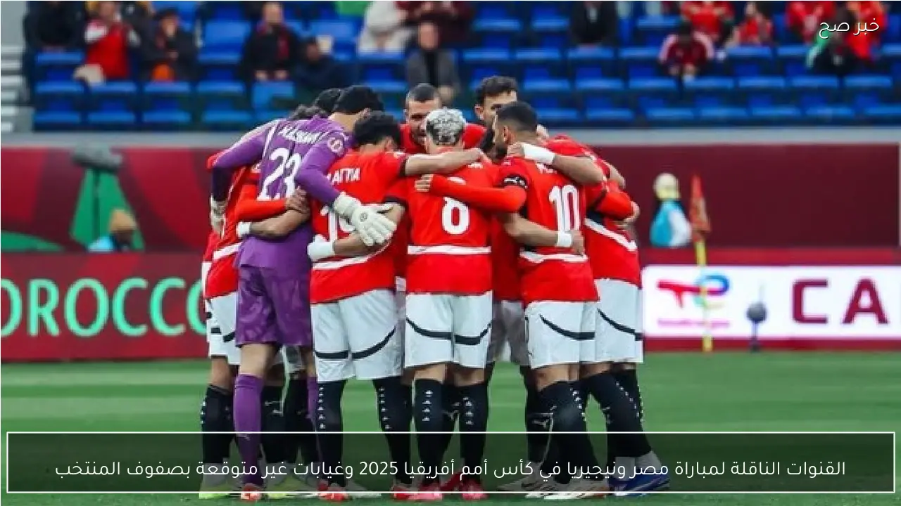 القنوات الناقلة لمباراة مصر ونيجيريا في كأس أمم أفريقيا 2025 وغيابات غير متوقعة بصفوف المنتخب