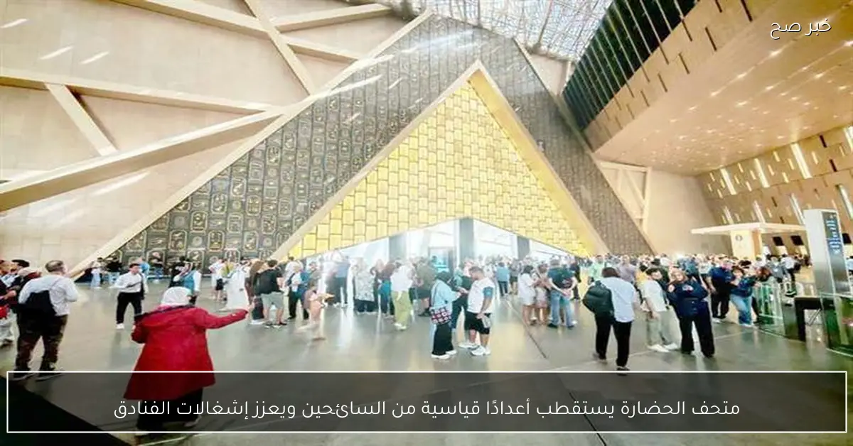 متحف الحضارة يستقطب أعدادًا قياسية من السائحين ويعزز إشغالات الفنادق