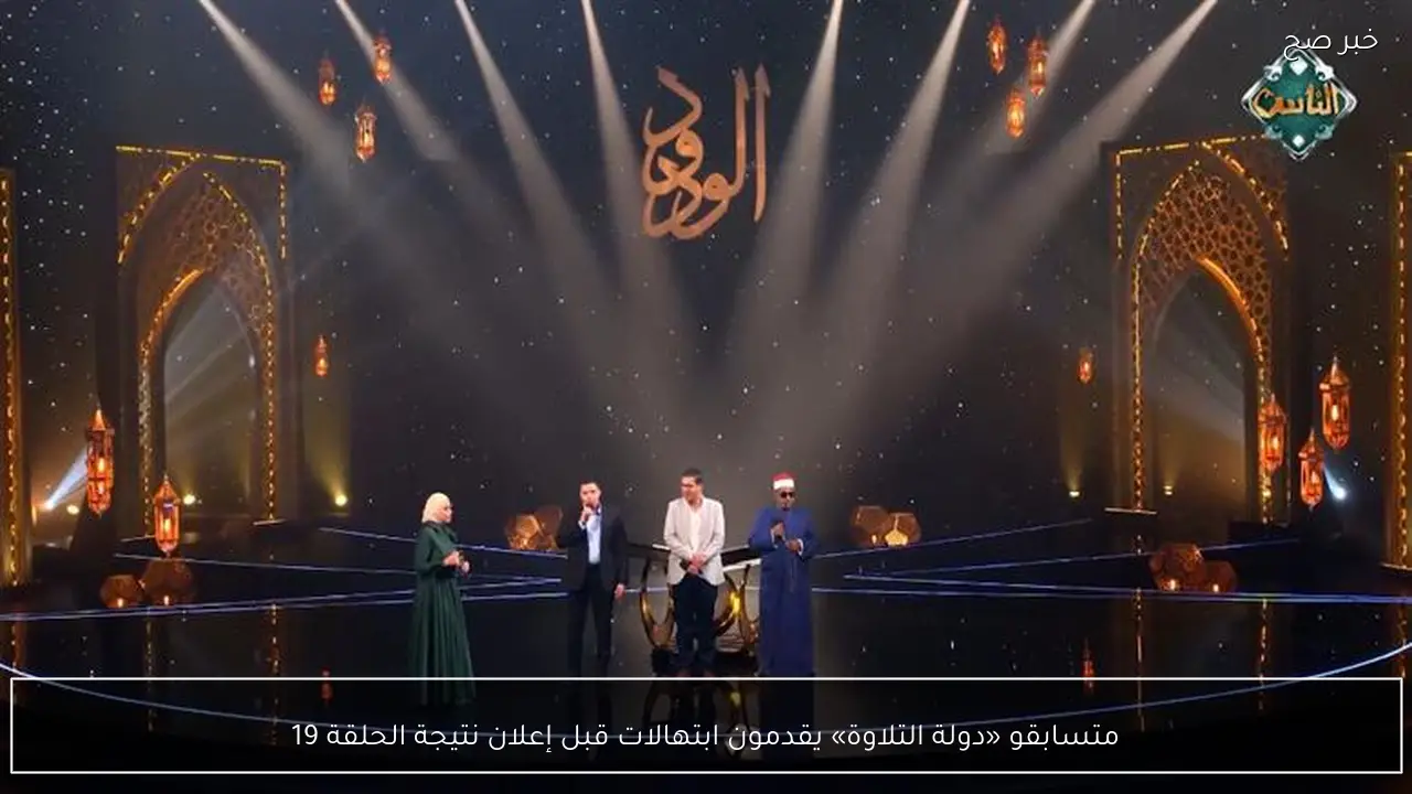 متسابقو «دولة التلاوة» يقدمون ابتهالات قبل إعلان نتيجة الحلقة 19