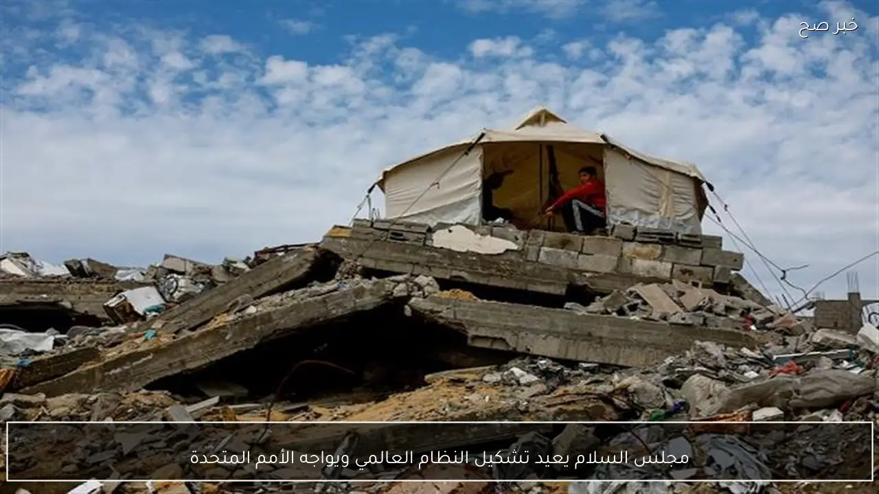 مجلس السلام يعيد تشكيل النظام العالمي ويواجه الأمم المتحدة