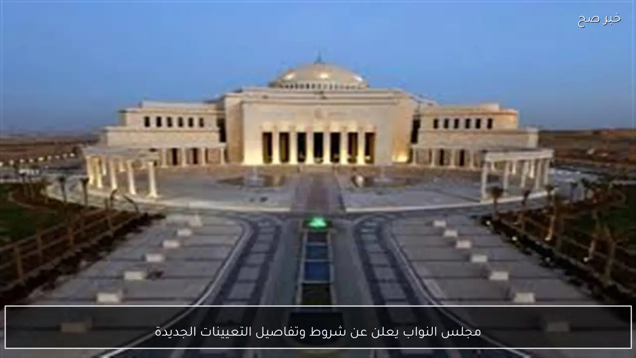 مجلس النواب يعلن عن شروط وتفاصيل التعيينات الجديدة
