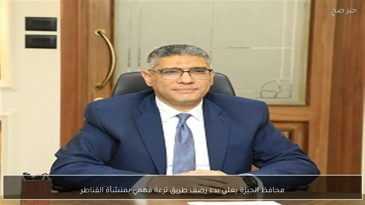 محافظ الجيزة يعلن بدء رصف طريق ترعة فهمي بمنشأة القناطر