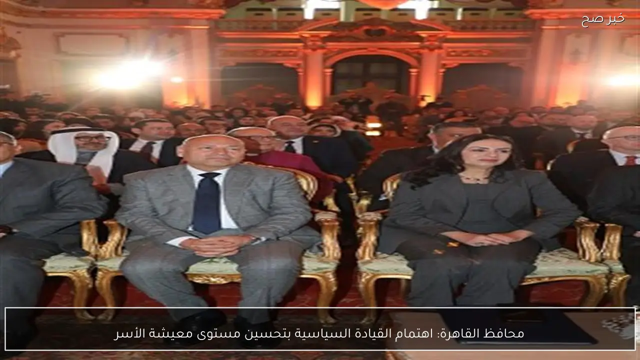 محافظ القاهرة: اهتمام القيادة السياسية بتحسين مستوى معيشة الأسر