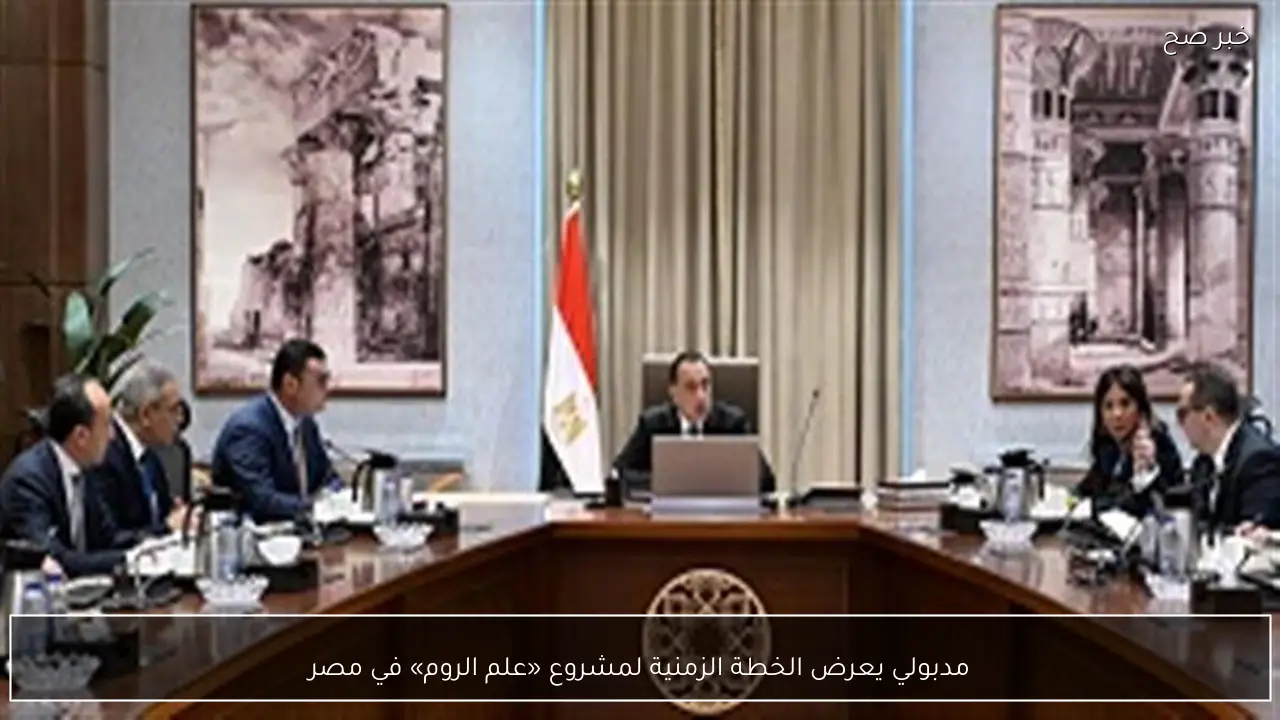 مدبولي يعرض الخطة الزمنية لمشروع «علم الروم» في مصر