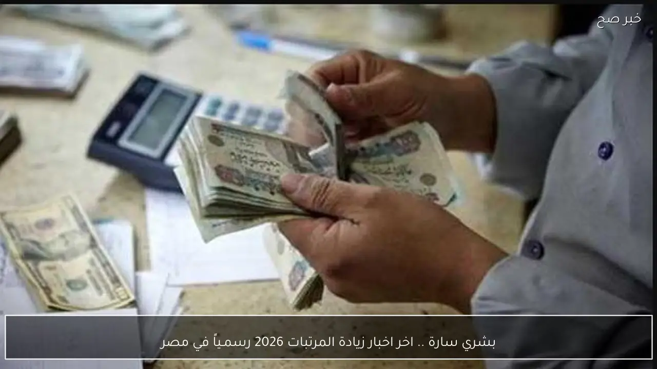 بشري سارة .. اخر اخبار زيادة المرتبات 2026 رسمـياً في مصر