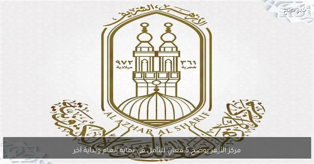 مركز الأزهر يوضح 5 معانٍ للتأمل في نهاية العام وبداية آخر