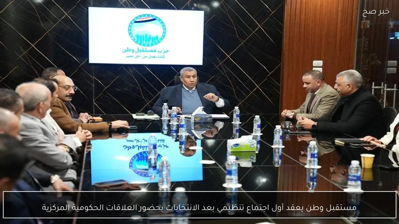 مستقبل وطن يعقد أول اجتماع تنظيمي بعد الانتخابات بحضور العلاقات الحكومية المركزية