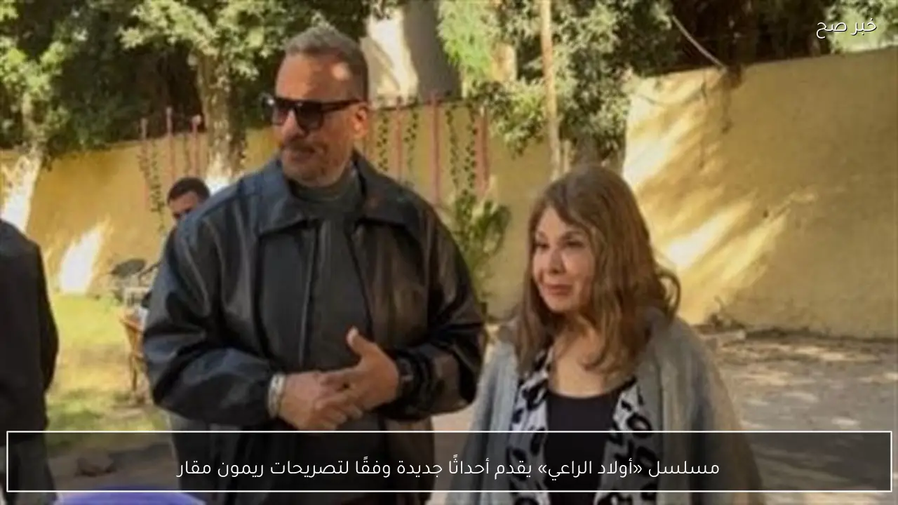 مسلسل «أولاد الراعي» يقدم أحداثًا جديدة وفقًا لتصريحات ريمون مقار