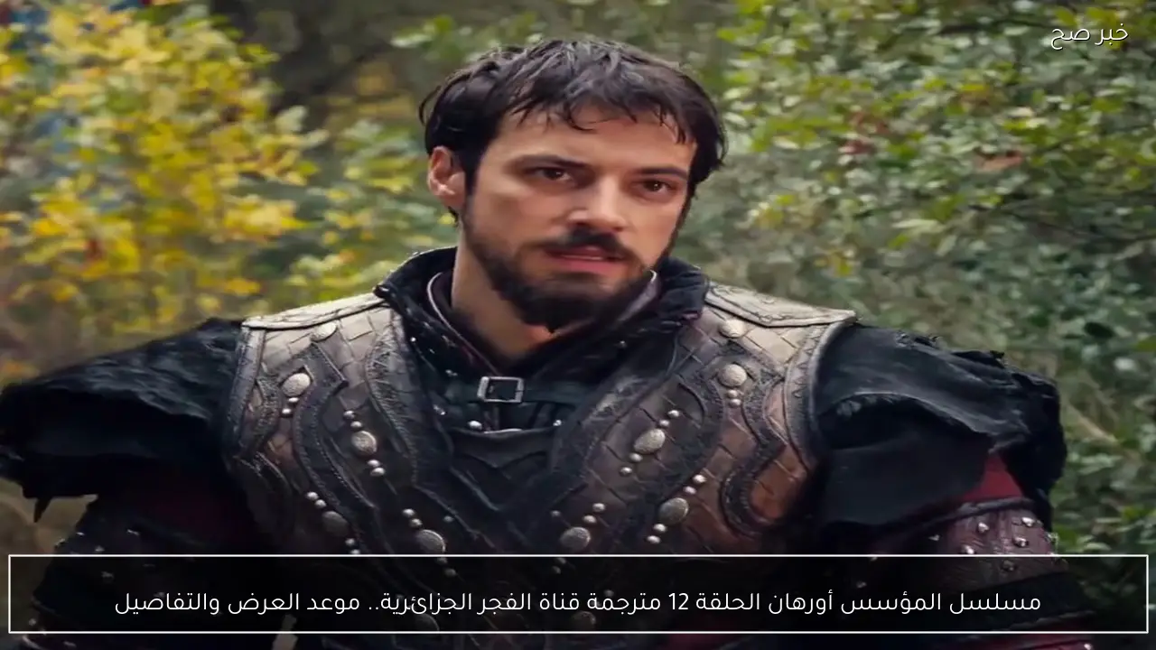 مسلسل المؤسس أورهان الحلقة 12 مترجمة قناة الفجر الجزائرية.. موعد العرض والتفاصيل