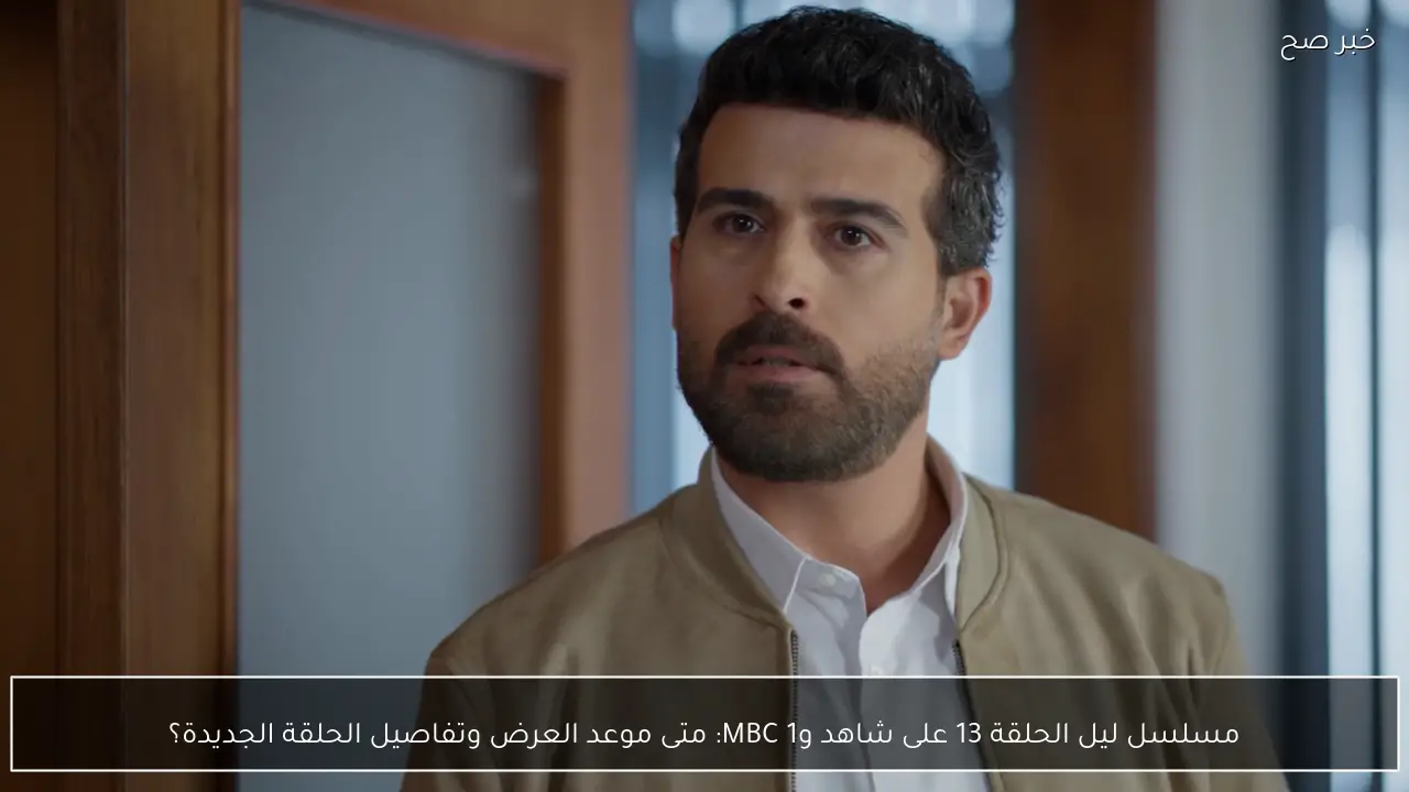 مسلسل ليل الحلقة 13 على شاهد وMBC 1: متى موعد العرض وتفاصيل الحلقة الجديدة؟