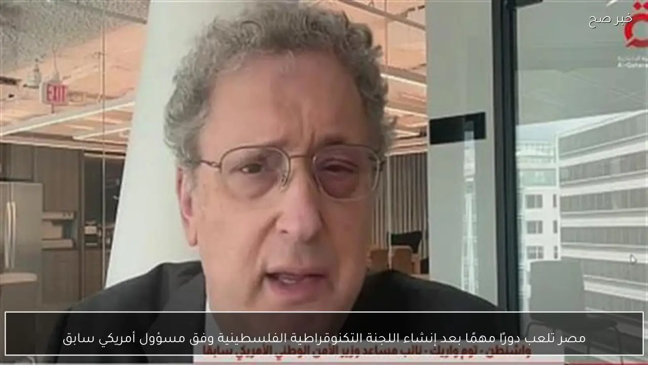مصر تلعب دورًا مهمًا بعد إنشاء اللجنة التكنوقراطية الفلسطينية وفق مسؤول أمريكي سابق