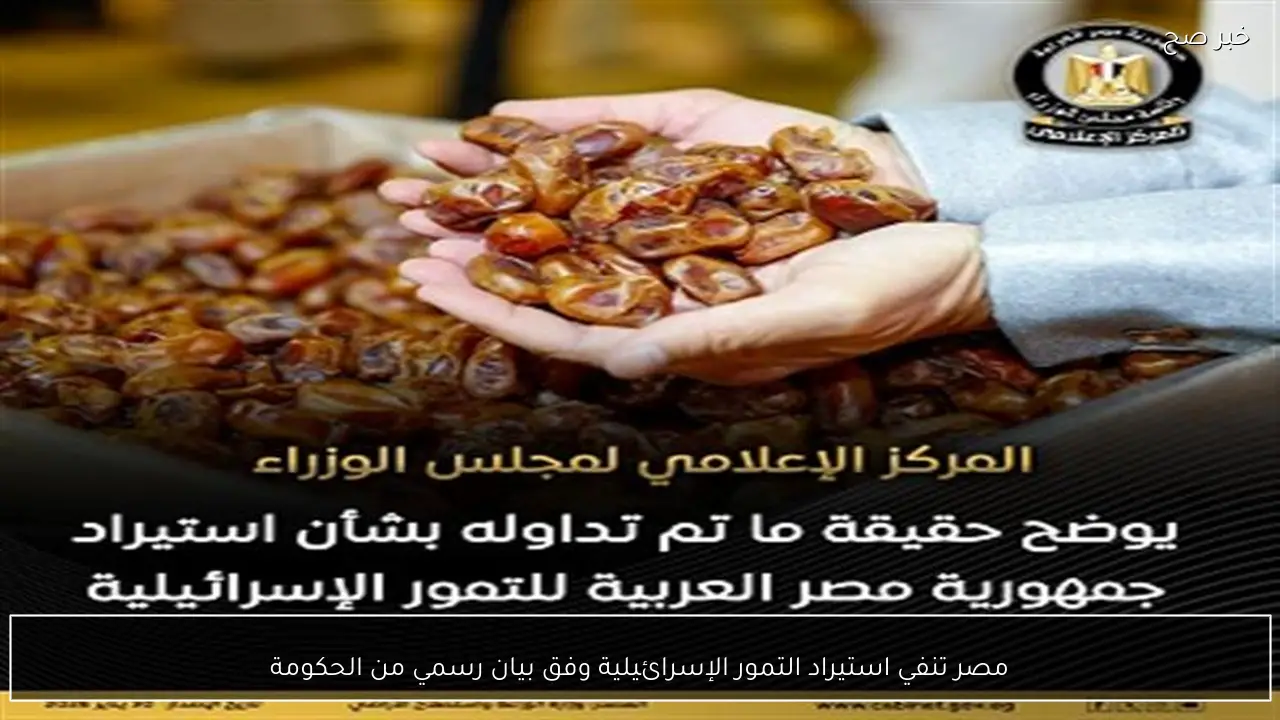 مصر تنفي استيراد التمور الإسرائيلية وفق بيان رسمي من الحكومة