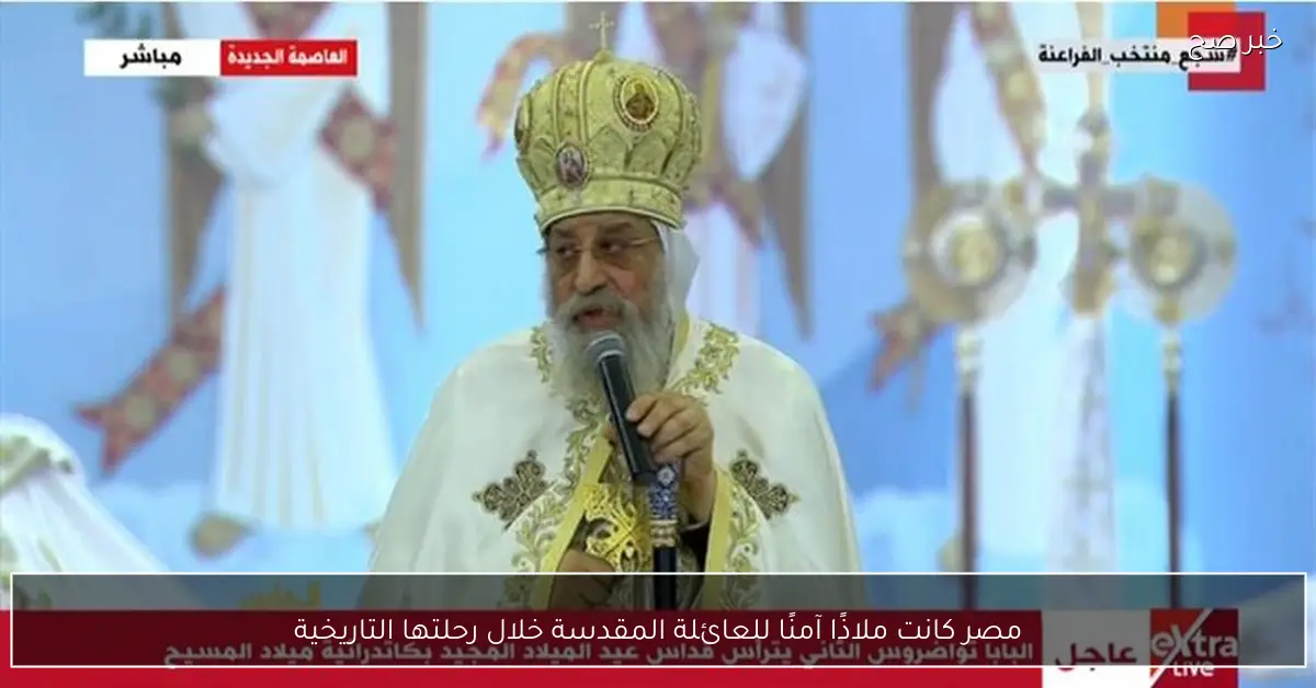 مصر كانت ملاذًا آمنًا للعائلة المقدسة خلال رحلتها التاريخية