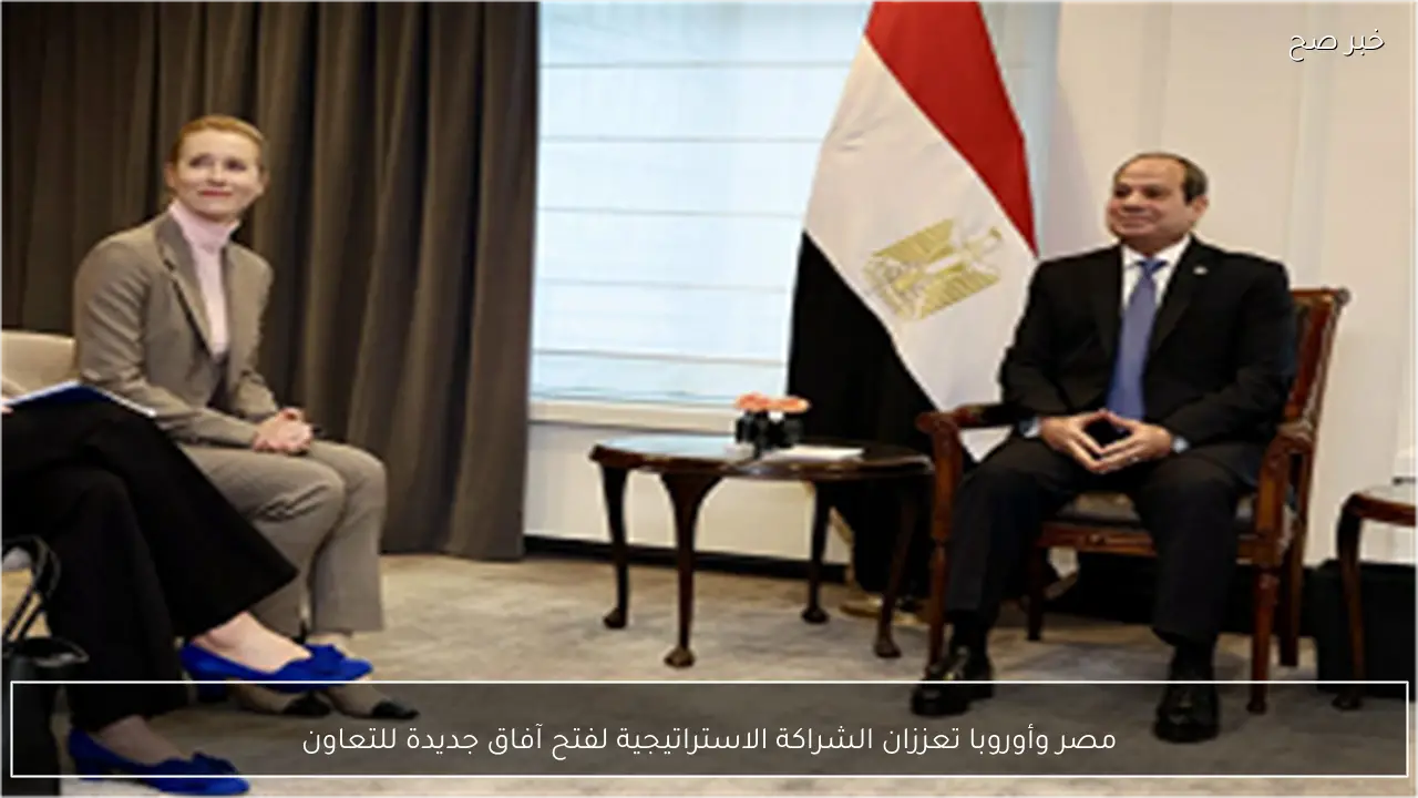 مصر وأوروبا تعززان الشراكة الاستراتيجية لفتح آفاق جديدة للتعاون