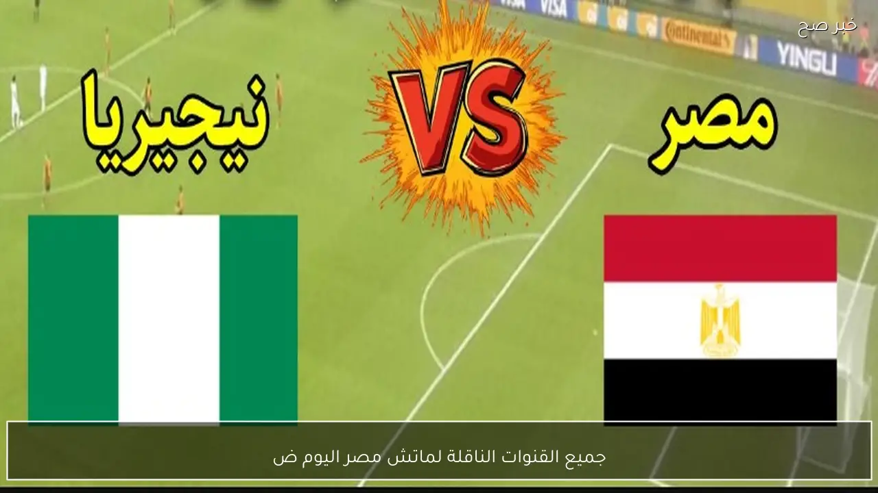 جميع القنوات الناقلة لماتش مصر اليوم ضد نيجيريا في كأس امم افريقيا 2026
