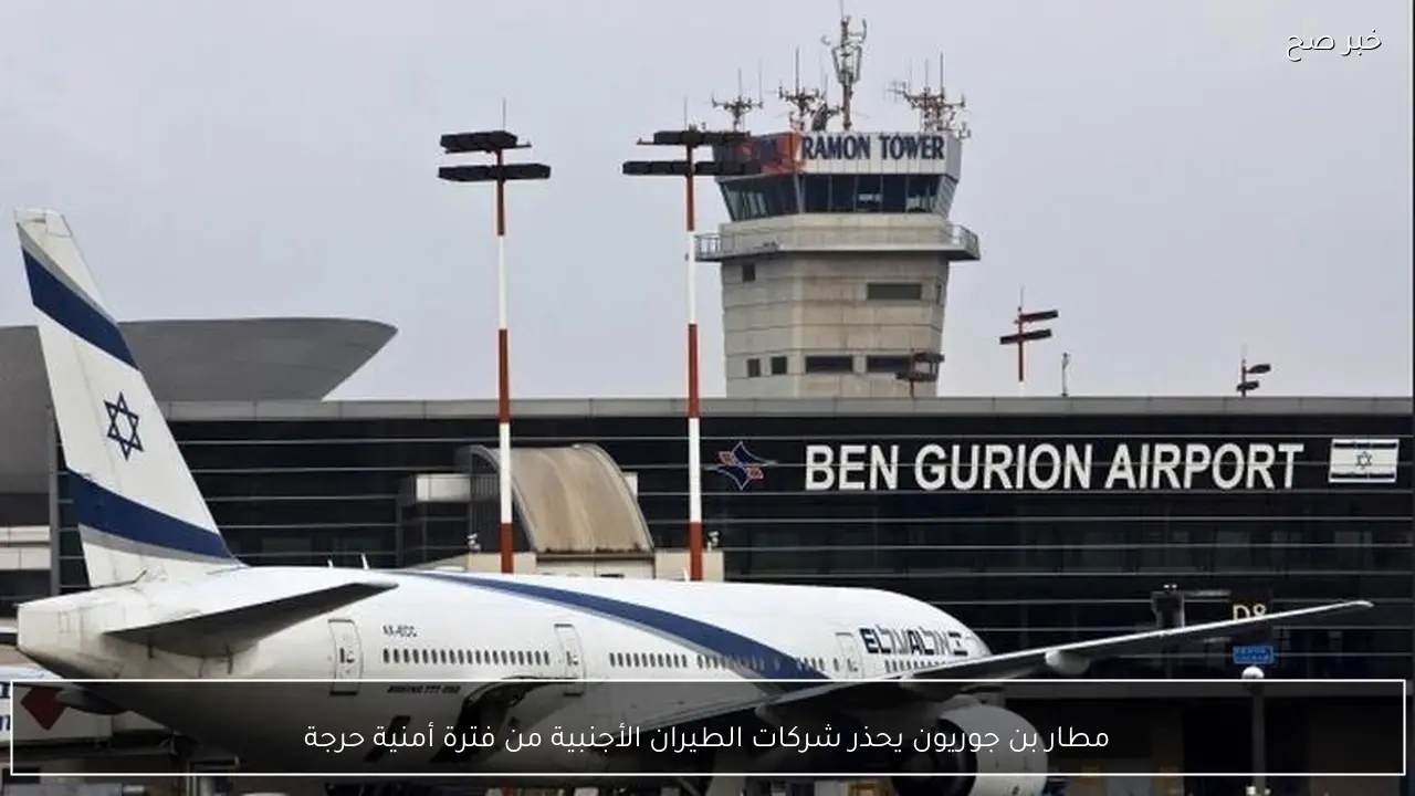 مطار بن جوريون يحذر شركات الطيران الأجنبية من فترة أمنية حرجة