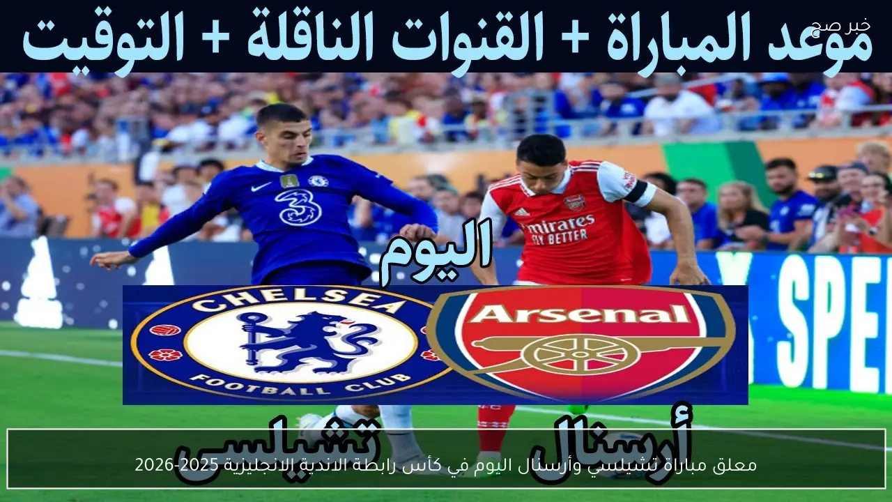 معلق مباراة تشيلسي وأرسنال اليوم في كأس رابطة الاندية الانجليزية 2025-2026