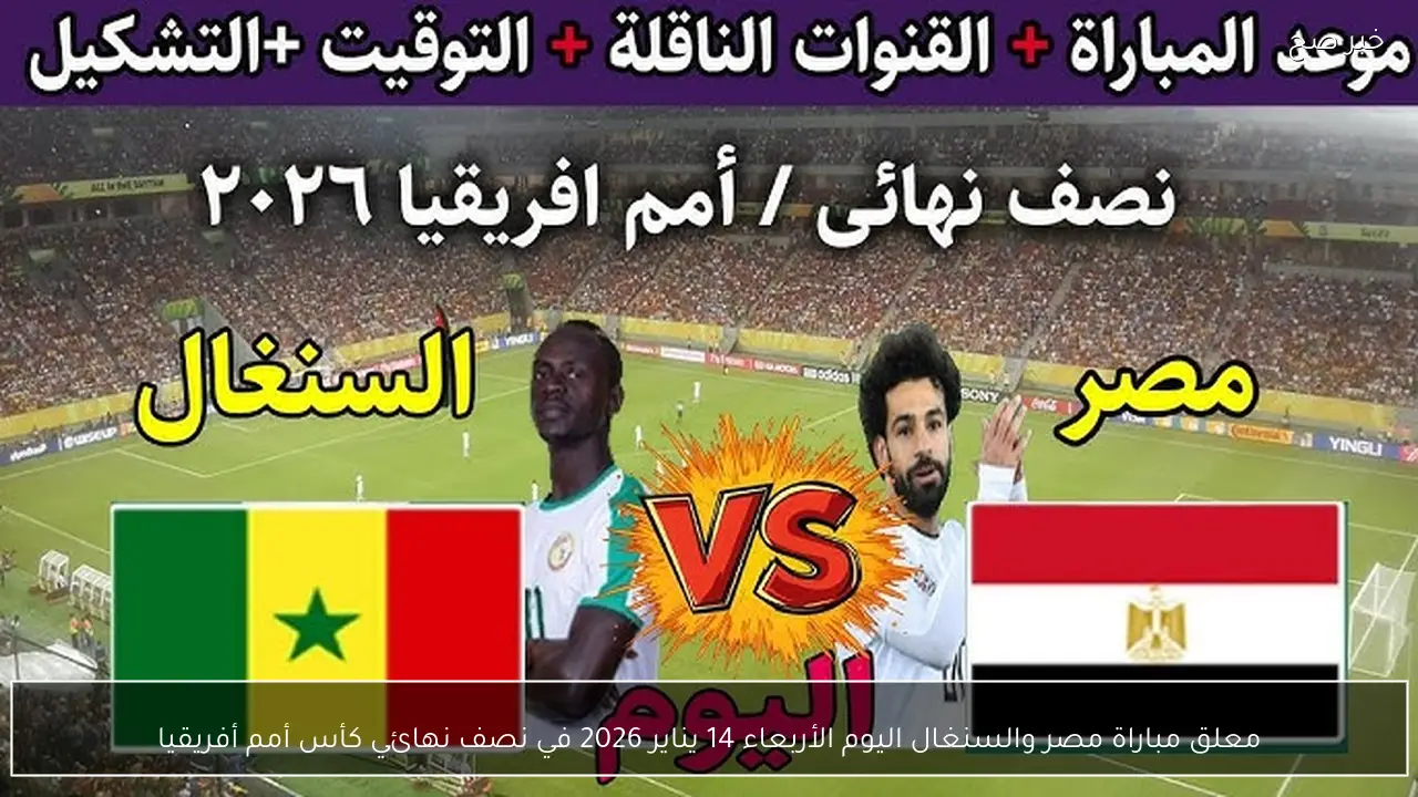 معلق مباراة مصر والسنغال اليوم الأربعاء 14 يناير 2026 في نصف نهائي كأس أمم أفريقيا