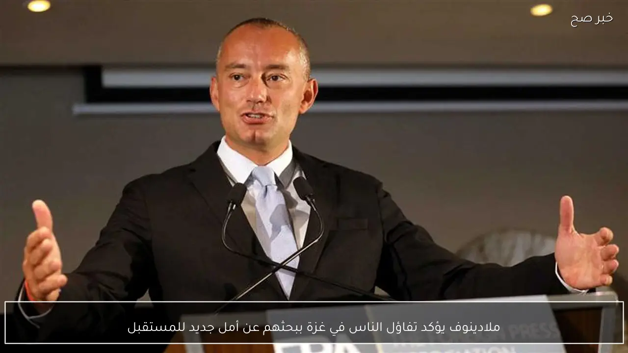 ملادينوف يؤكد تفاؤل الناس في غزة ببحثهم عن أمل جديد للمستقبل