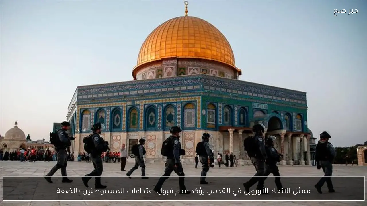 ممثل الاتحاد الأوروبي في القدس يؤكد عدم قبول اعتداءات المستوطنين بالضفة