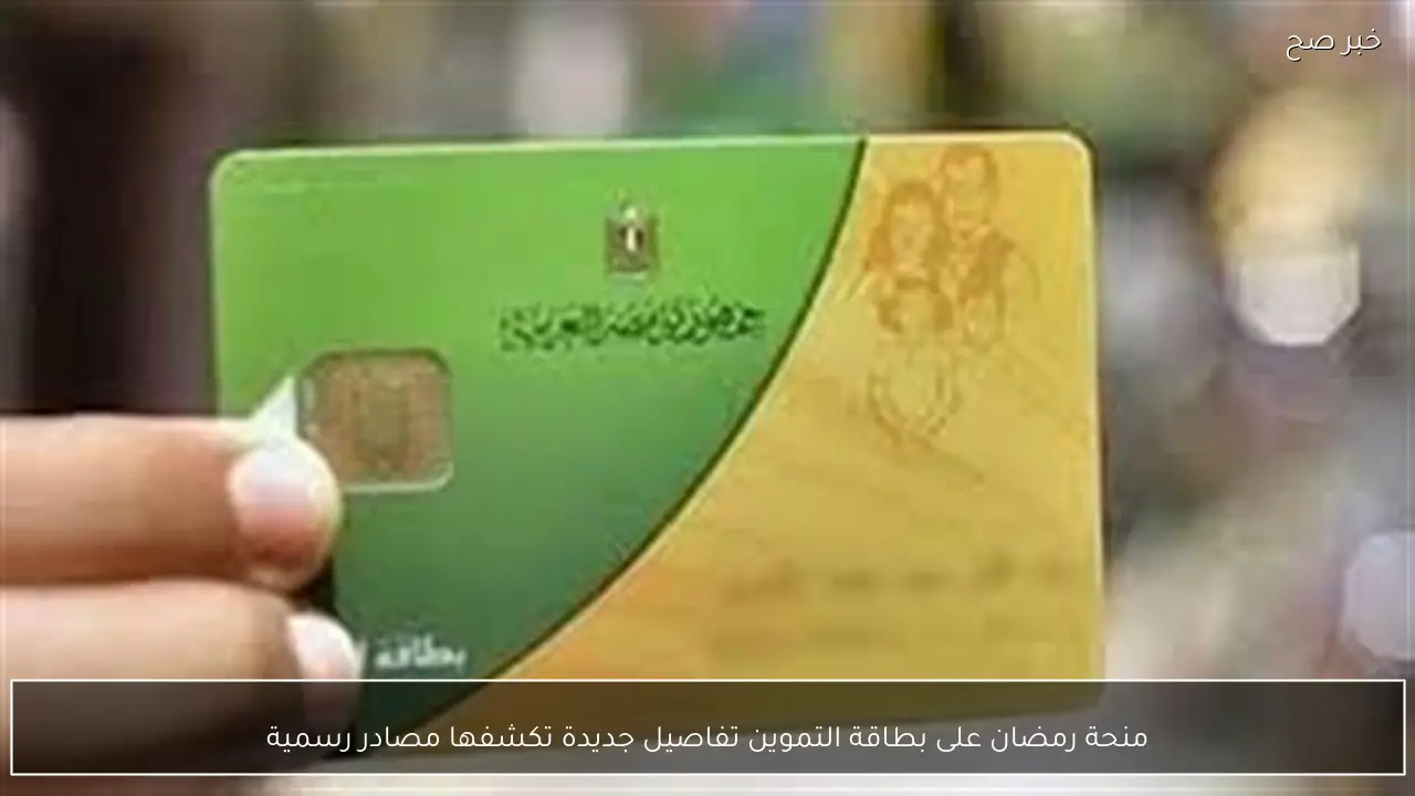 منحة رمضان على بطاقة التموين تفاصيل جديدة تكشفها مصادر رسمية