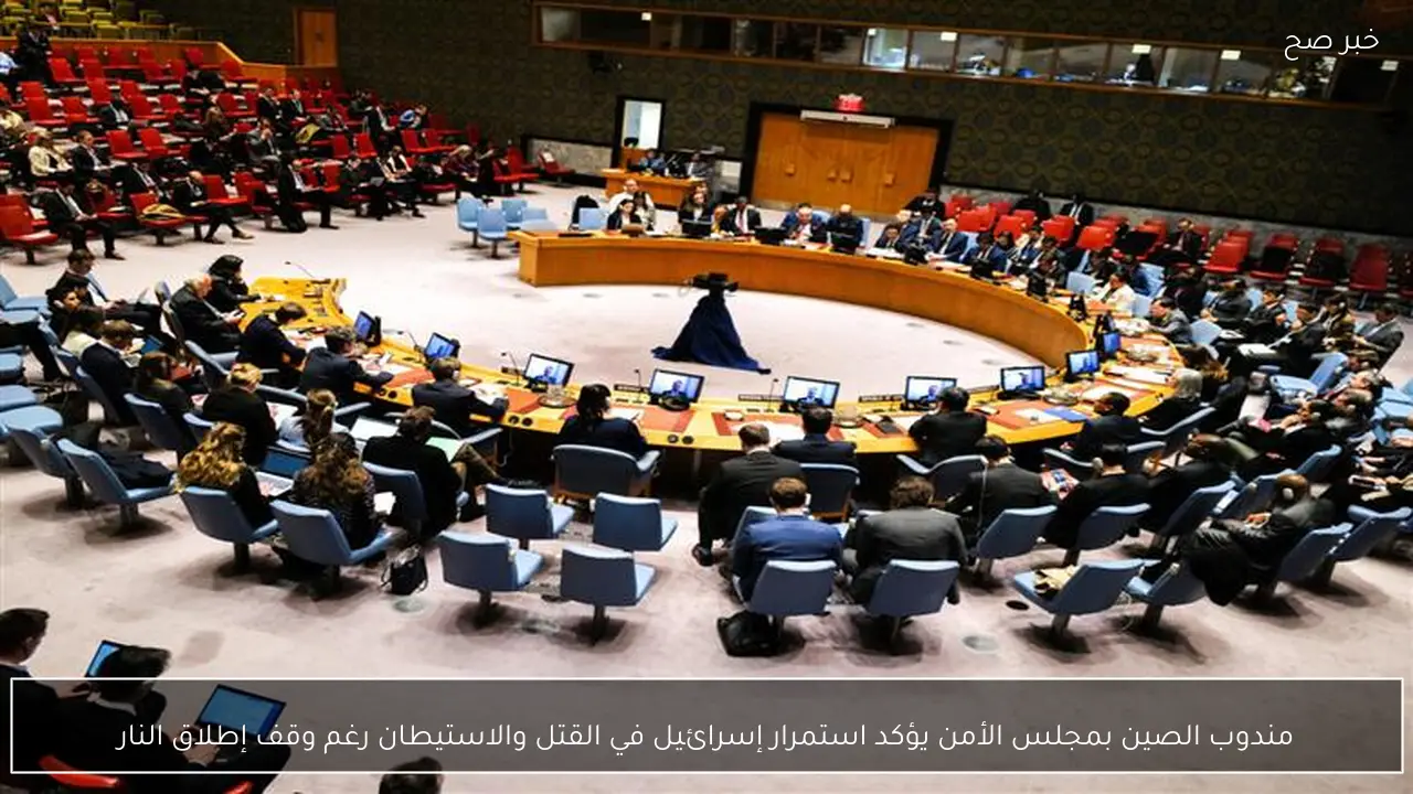 مندوب الصين بمجلس الأمن يؤكد استمرار إسرائيل في القتل والاستيطان رغم وقف إطلاق النار