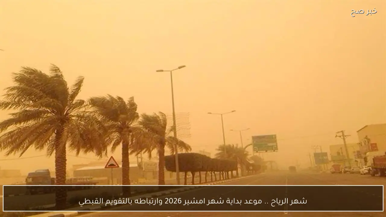 شهر الرياح .. موعد بداية شهر امشير 2026 وارتباطه بالتقويم القبطي