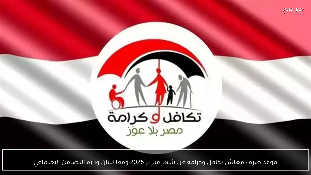 موعد صرف معاش تكافل وكرامة عن شهر فبراير 2026 وفقا لبيان وزارة التضامن الاجتماعي
