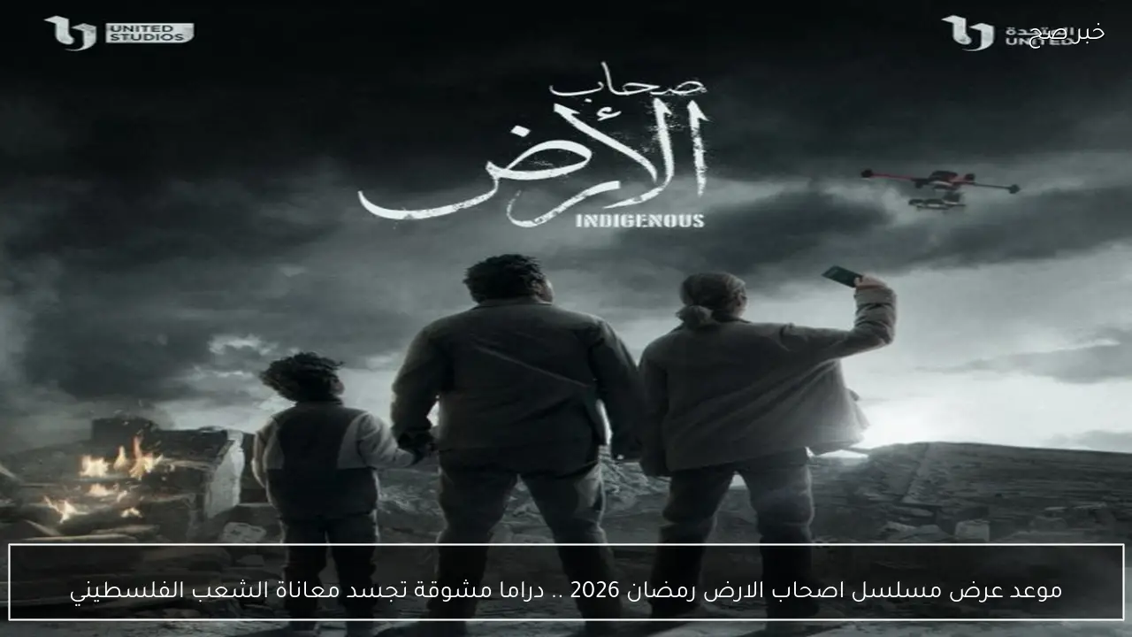 موعد عرض مسلسل اصحاب الارض رمضان 2026 .. دراما مشوقة تجسد معاناة الشعب الفلسطيني