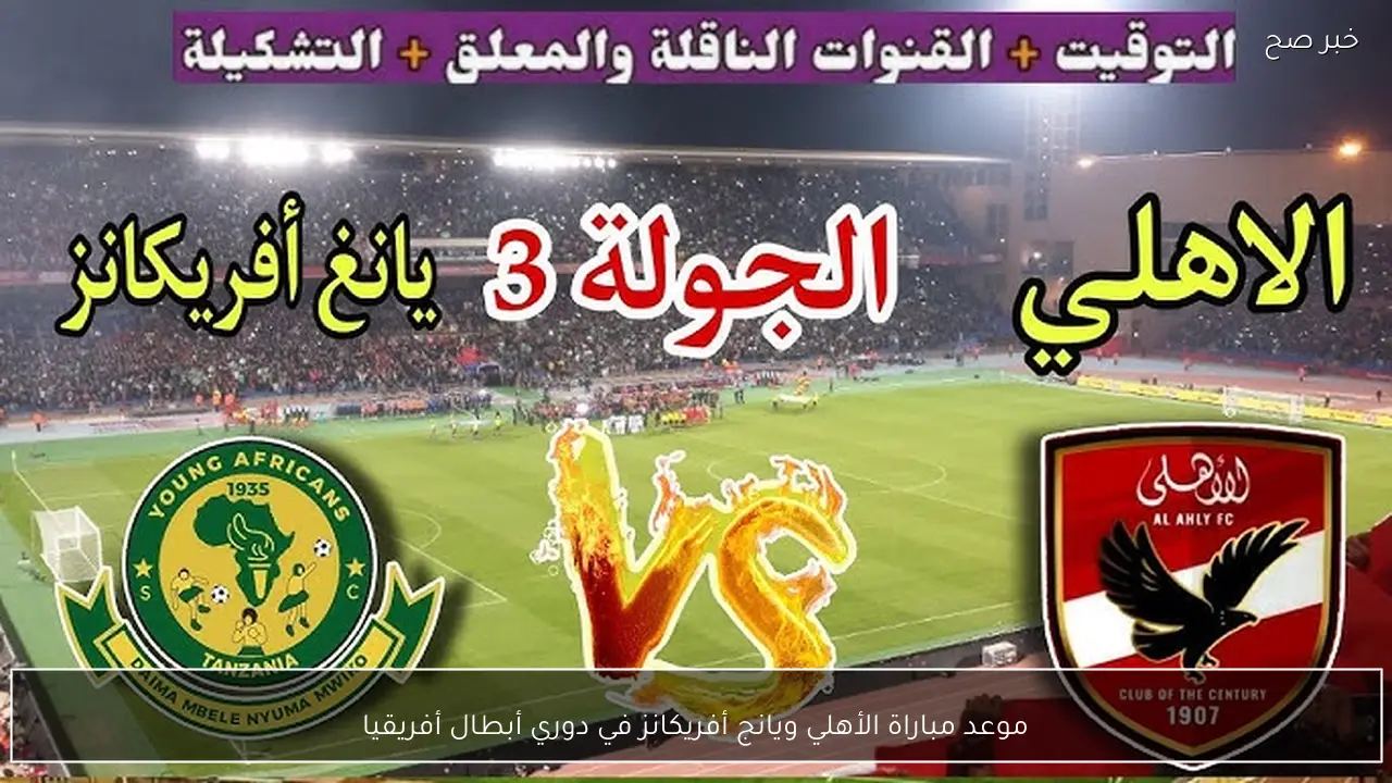 موعد مباراة الأهلي ويانج أفريكانز في دوري أبطال أفريقيا