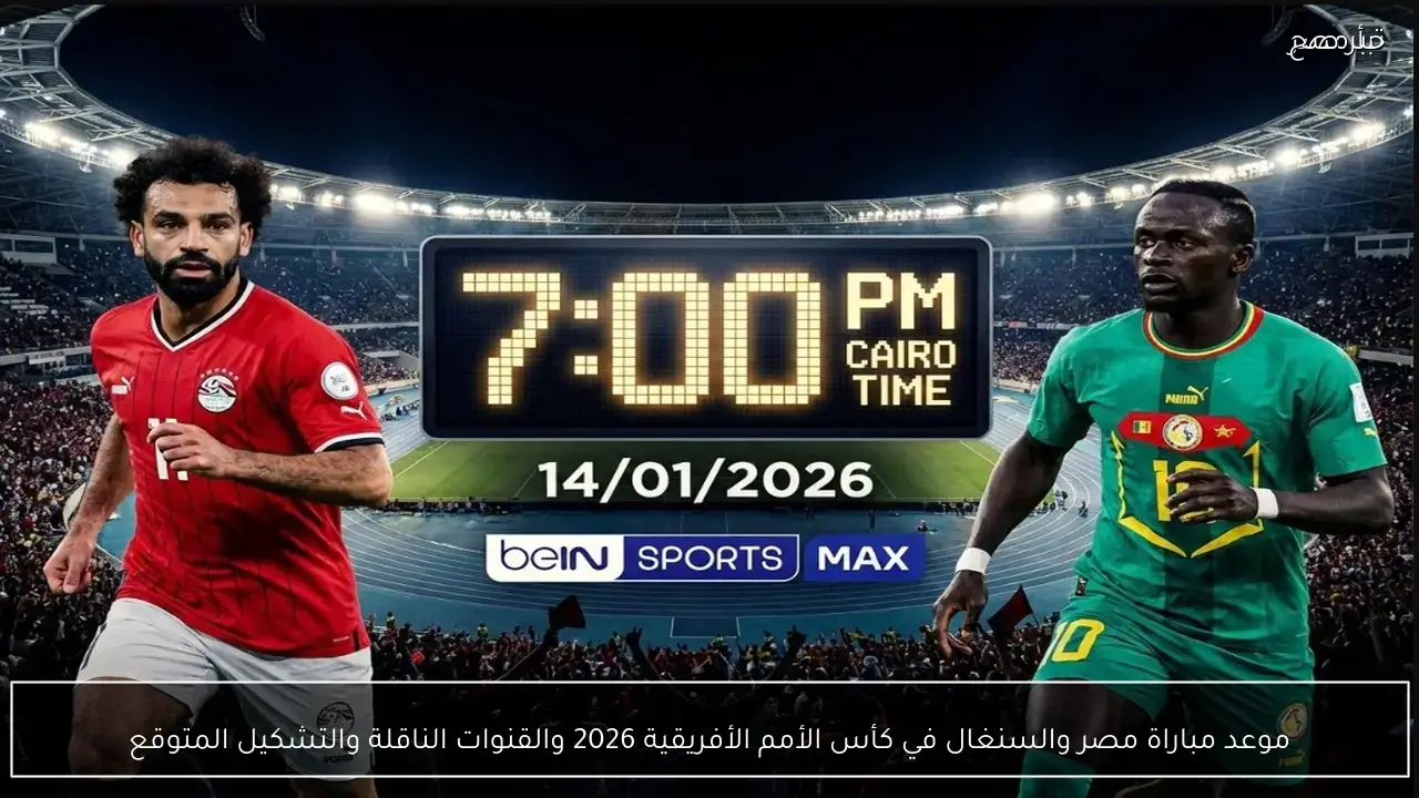 موعد مباراة مصر والسنغال في كأس الأمم الأفريقية 2026 والقنوات الناقلة والتشكيل المتوقع