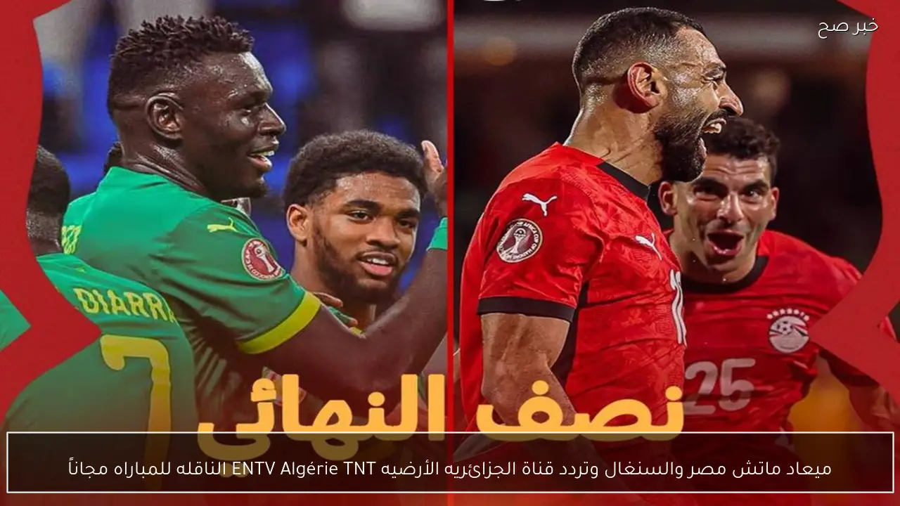 ميعاد ماتش مصر والسنغال وتردد قناة الجزائريه الأرضيه ENTV Algérie TNT الناقله للمباراه مجاناً