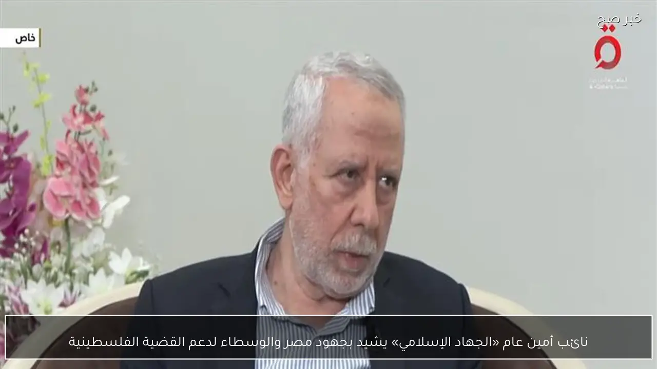 نائب أمين عام «الجهاد الإسلامي» يشيد بجهود مصر والوسطاء لدعم القضية الفلسطينية