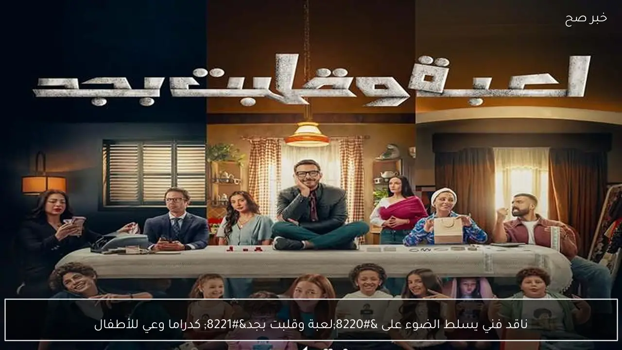 ناقد فني يسلط الضوء على “لعبة وقلبت بجد” كدراما وعي للأطفال