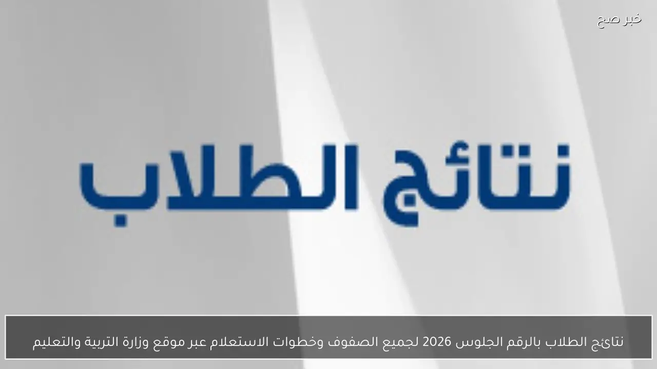 نتائج الطلاب بالرقم الجلوس 2026 لجميع الصفوف وخطوات الاستعلام عبر موقع وزارة التربية والتعليم