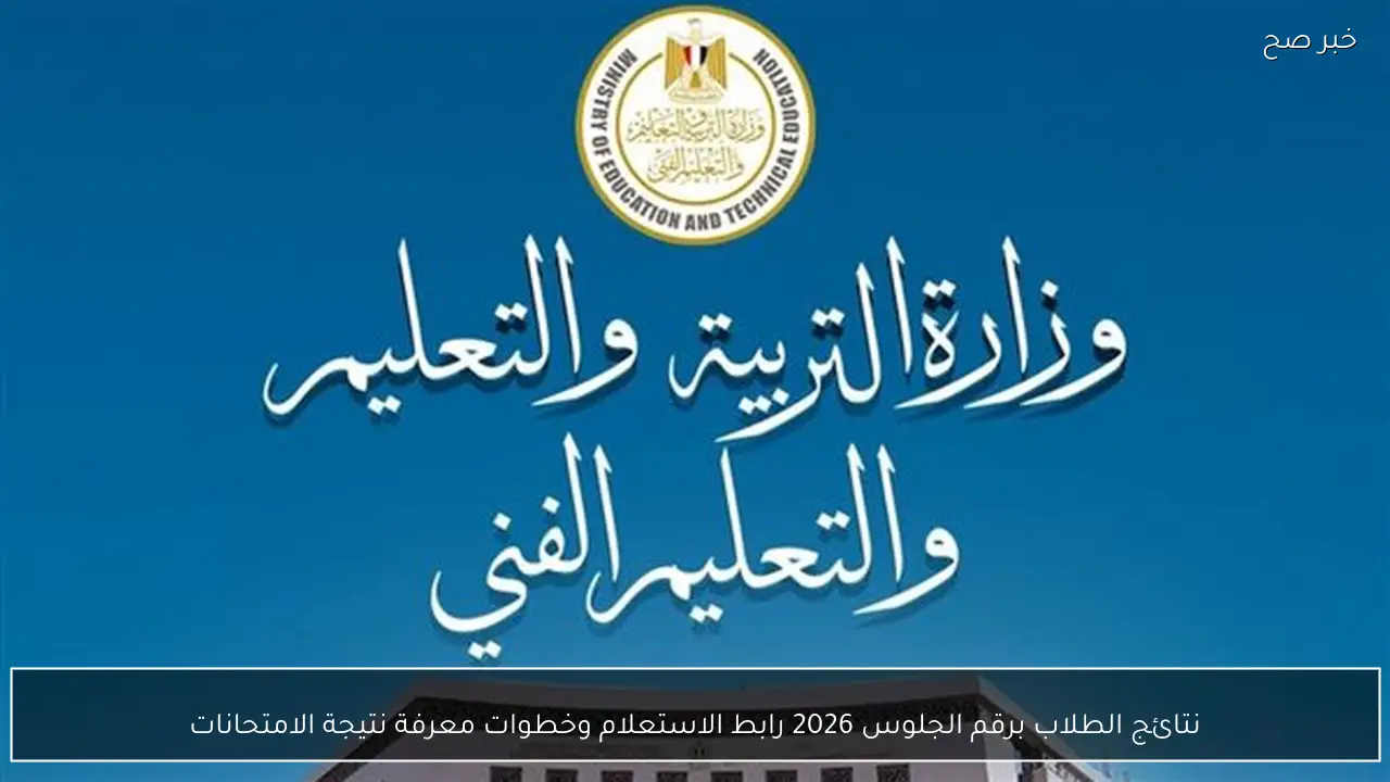نتائج الطلاب برقم الجلوس 2026 رابط الاستعلام وخطوات معرفة نتيجة الامتحانات