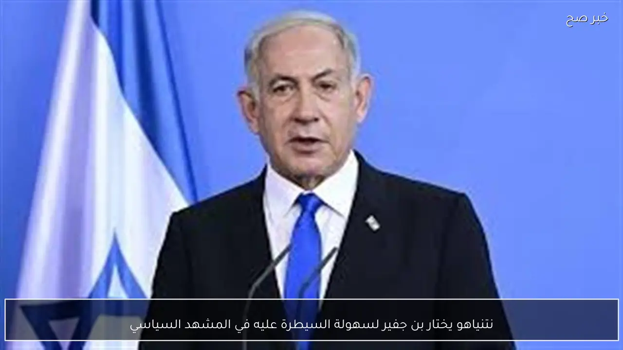 نتنياهو يختار بن جفير لسهولة السيطرة عليه في المشهد السياسي