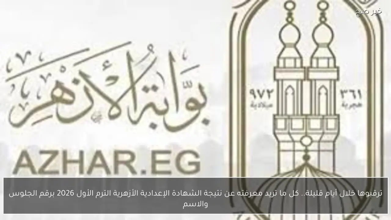 نتيجة الشهادة الإعدادية الأزهرية الترم الأول 2026 برقم الجلوس والاسم عبر بوابة الأزهر