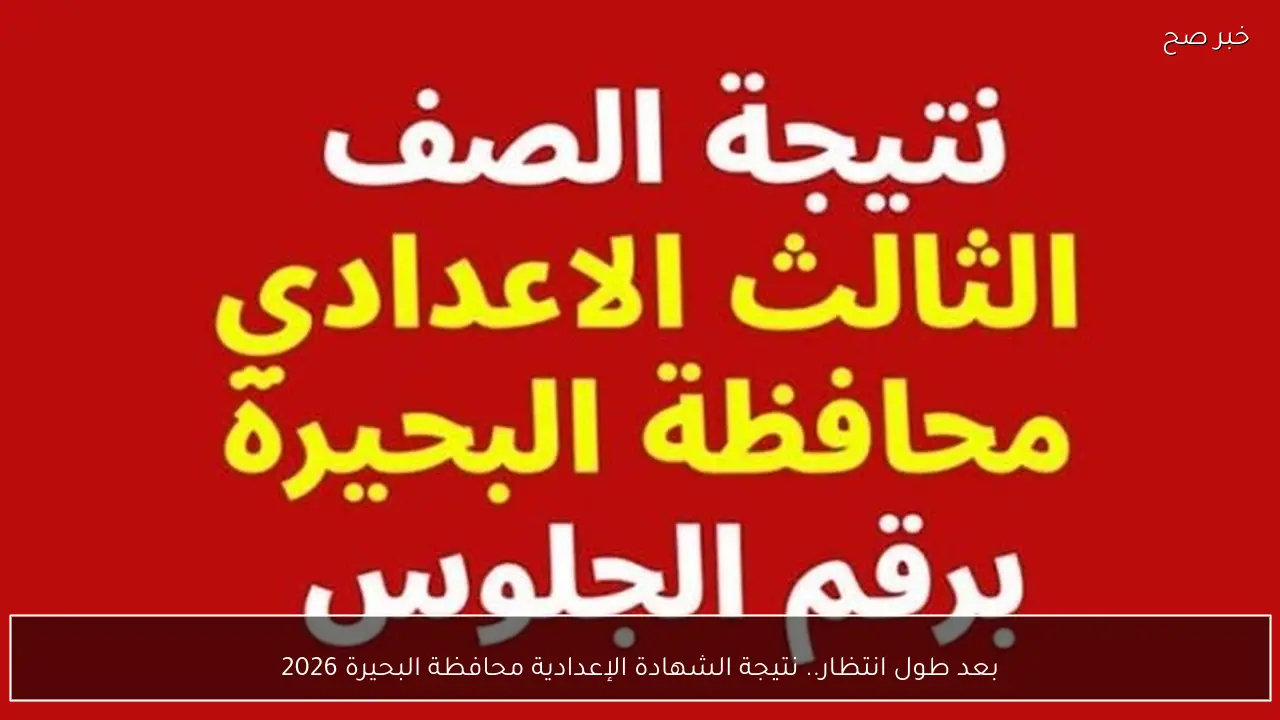 بعد طول انتظار.. نتيجة الشهادة الإعدادية محافظة البحيرة 2026 بالاسم ورقم الجلوس