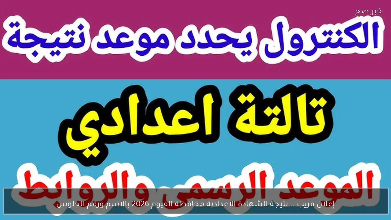 إعلان قريب .. نتيجة الشهادة الإعدادية محافظة الفيوم 2026 بالاسم ورقم الجلوس