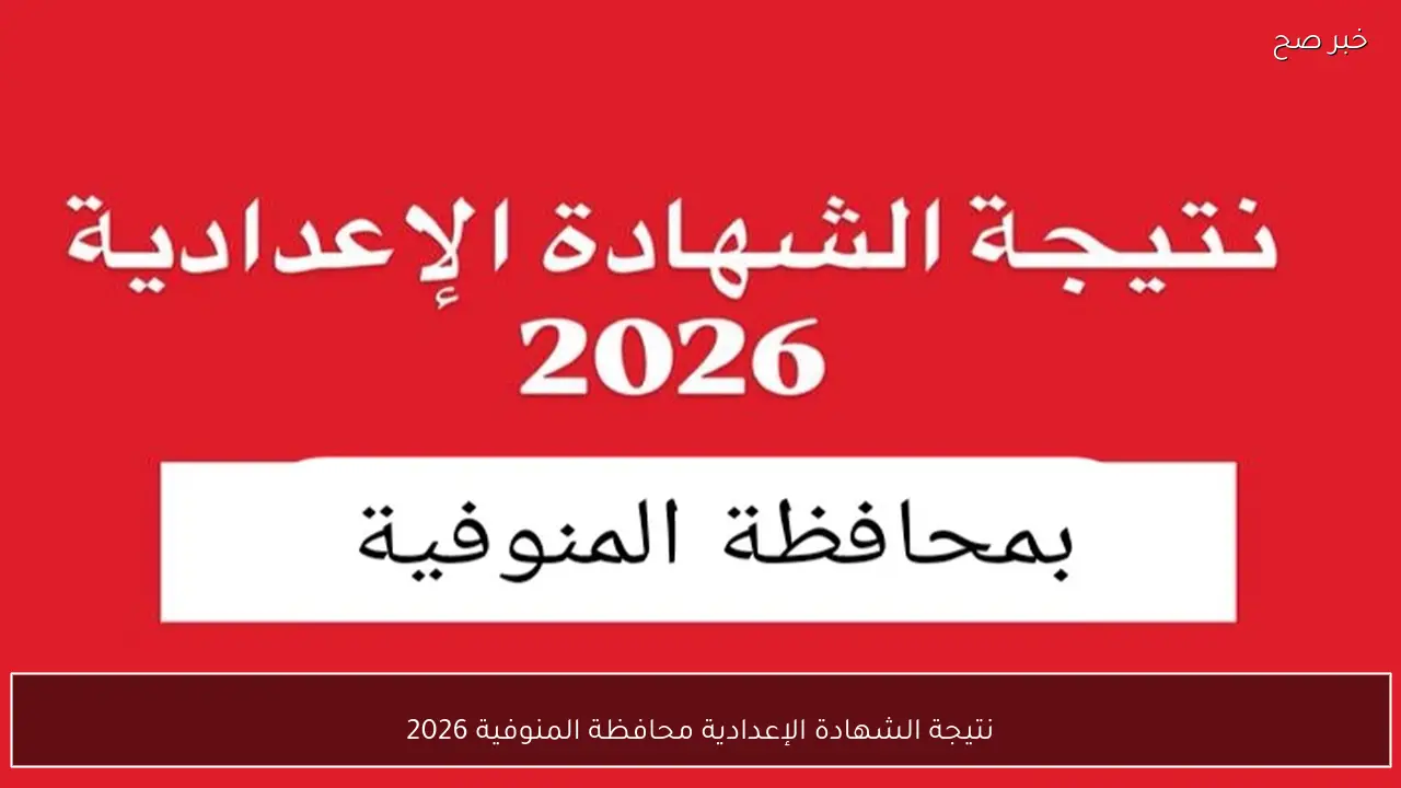 نتيجة الشهادة الإعدادية محافظة المنوفية 2026 وموعد إعلانها رسميًا بعد انتهاء التصحيح