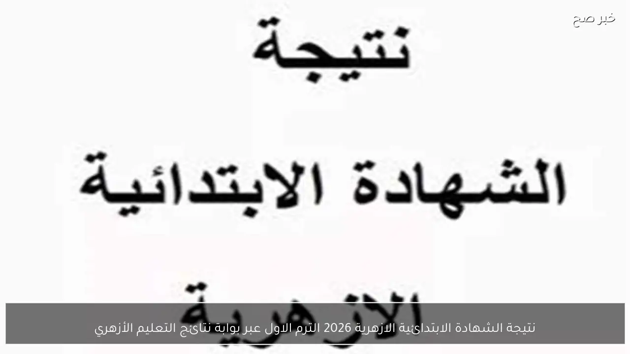 نتيجة الشهادة الابتدائية الازهرية 2026 الترم الاول عبر بوابة نتائج التعليم الأزهري