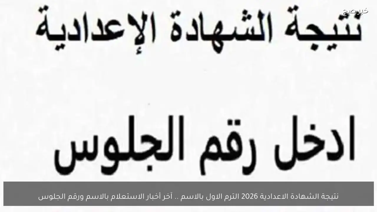 نتيجة الشهادة الاعدادية 2026 الترم الاول بالاسم .. آخر أخبار الاستعلام بالاسم ورقم الجلوس